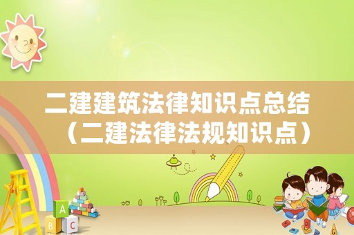 二建建筑法律知識(shí)點(diǎn)總結(jié)（二建法律法規(guī)知識(shí)點(diǎn)）