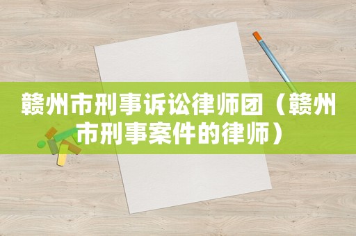 贛州市刑事訴訟律師團(tuán)（贛州市刑事案件的律師）