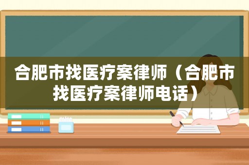 合肥市找醫(yī)療案律師（合肥市找醫(yī)療案律師電話）