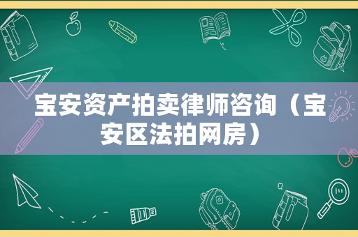 寶安資產(chǎn)拍賣律師咨詢（寶安區(qū)法拍網(wǎng)房）