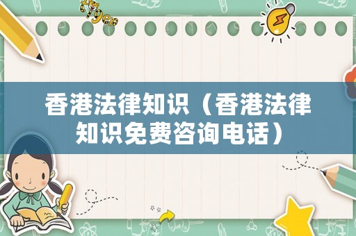 香港法律知識（香港法律知識免費(fèi)咨詢電話）