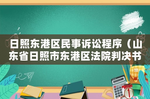 日照東港區(qū)民事訴訟程序（山東省日照市東港區(qū)法院判決書(shū)查詢）