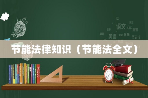 節(jié)能法律知識(shí)（節(jié)能法全文）