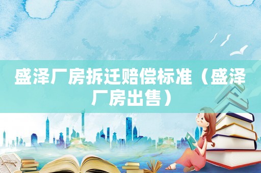 盛澤廠房拆遷賠償標準（盛澤廠房出售）