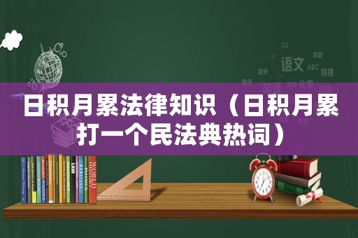 日積月累法律知識(shí)（日積月累打一個(gè)民法典熱詞）
