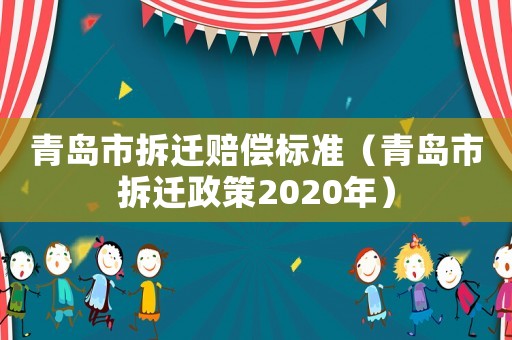 青島市拆遷賠償標(biāo)準(zhǔn)（青島市拆遷政策2020年）