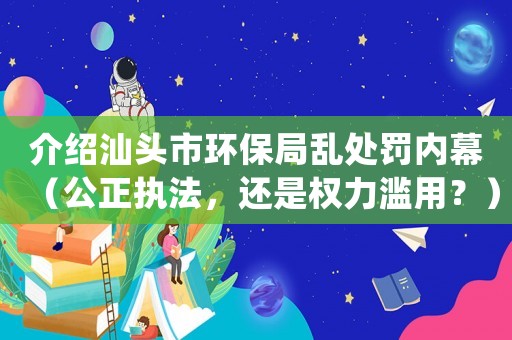 介紹汕頭市環(huán)保局亂處罰內(nèi)幕（公正執(zhí)法，還是權(quán)力濫用？）