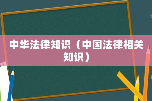 中華法律知識(shí)（中國(guó)法律相關(guān)知識(shí)）