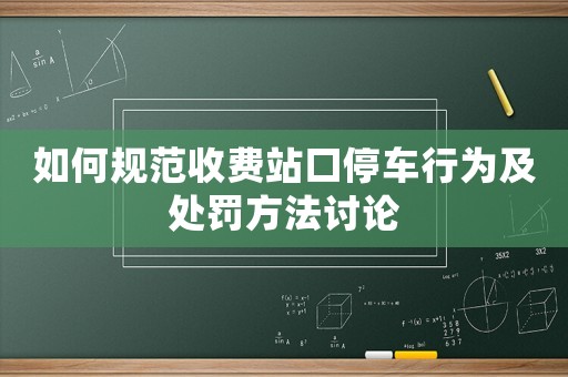 如何規(guī)范收費(fèi)站口停車行為及處罰方法討論