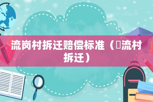 流崗村拆遷賠償標(biāo)準(zhǔn)（窊流村拆遷）