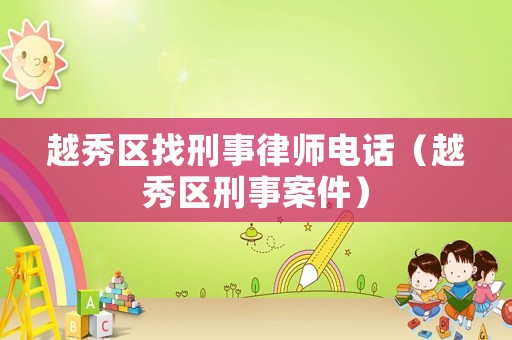 越秀區(qū)找刑事律師電話（越秀區(qū)刑事案件）