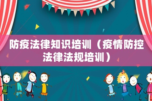 防疫法律知識培訓(xùn)（疫情防控法律法規(guī)培訓(xùn)）