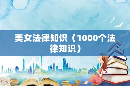 美女法律知識(shí)（1000個(gè)法律知識(shí)）
