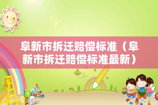 阜新市拆遷賠償標(biāo)準(zhǔn)（阜新市拆遷賠償標(biāo)準(zhǔn)最新）