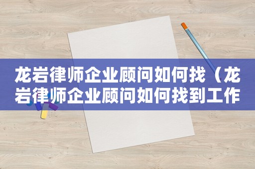 龍巖律師企業(yè)顧問(wèn)如何找（龍巖律師企業(yè)顧問(wèn)如何找到工作）