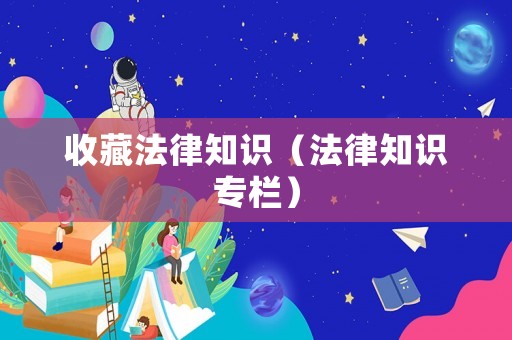 收藏法律知識(shí)（法律知識(shí)專欄）
