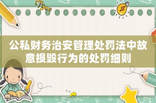 公私財務(wù)治安管理處罰法中故意損毀行為的處罰細則