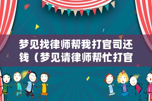 夢(mèng)見找律師幫我打官司還錢（夢(mèng)見請(qǐng)律師幫忙打官司）