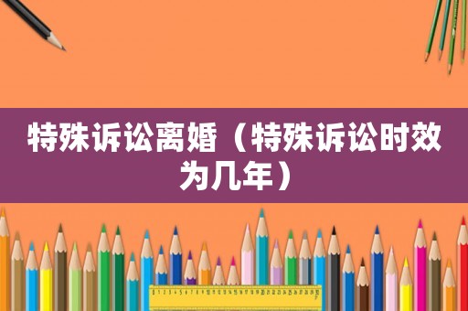 特殊訴訟離婚（特殊訴訟時效為幾年）