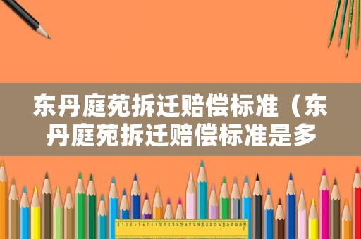 東丹庭苑拆遷賠償標(biāo)準(zhǔn)（東丹庭苑拆遷賠償標(biāo)準(zhǔn)是多少）