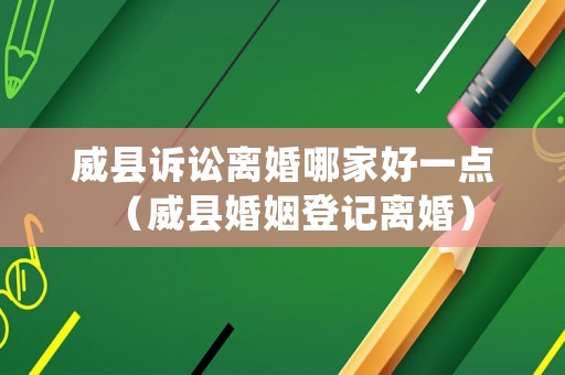 威縣訴訟離婚哪家好一點(diǎn)（威縣婚姻登記離婚）