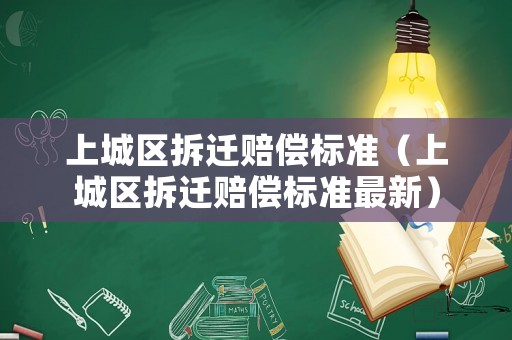 上城區(qū)拆遷賠償標(biāo)準(zhǔn)（上城區(qū)拆遷賠償標(biāo)準(zhǔn)最新）