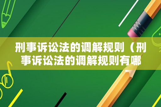 刑事訴訟法的調解規(guī)則（刑事訴訟法的調解規(guī)則有哪些）