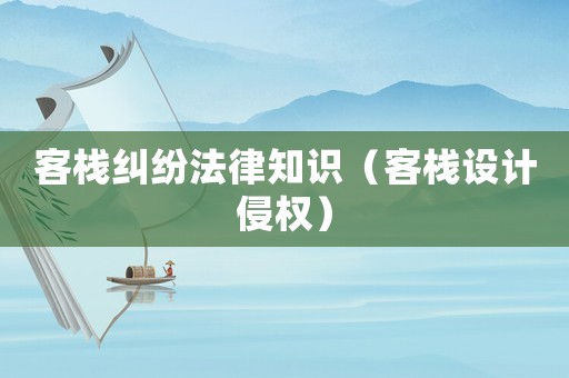 客棧糾紛法律知識（客棧設(shè)計侵權(quán)）