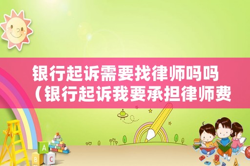 銀行起訴需要找律師嗎嗎（銀行起訴我要承擔(dān)律師費(fèi)嗎）