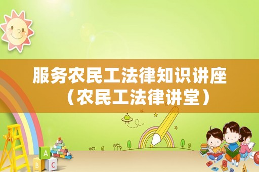 服務(wù)農(nóng)民工法律知識(shí)講座（農(nóng)民工法律講堂）