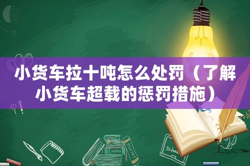 小貨車?yán)畤嵲趺刺幜P（了解小貨車超載的懲罰措施）