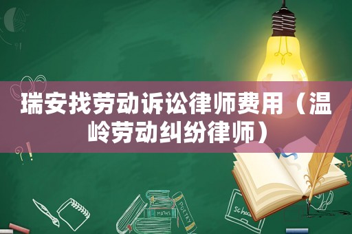瑞安找勞動(dòng)訴訟律師費(fèi)用（溫嶺勞動(dòng)糾紛律師）