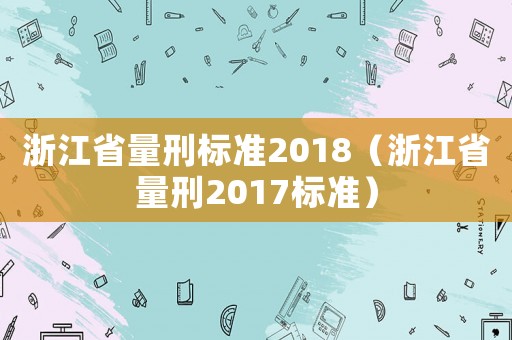 浙江省量刑標(biāo)準(zhǔn)2018（浙江省量刑2017標(biāo)準(zhǔn)）