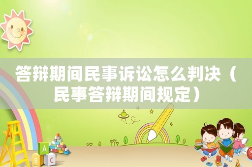 答辯期間民事訴訟怎么判決（民事答辯期間規(guī)定）