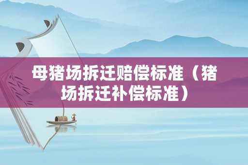 母豬場拆遷賠償標(biāo)準(zhǔn)（豬場拆遷補償標(biāo)準(zhǔn)）