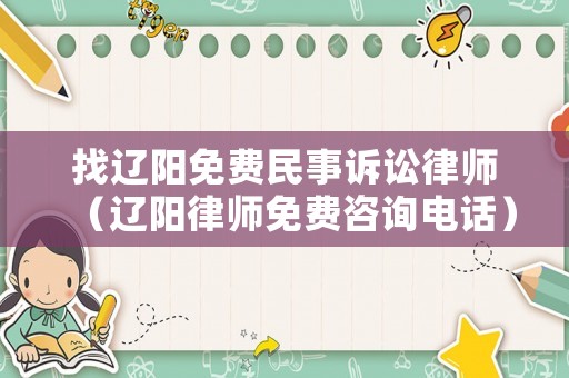 找遼陽免費(fèi)民事訴訟律師（遼陽律師免費(fèi)咨詢電話）