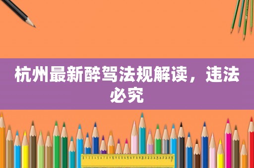 杭州最新醉駕法規(guī)解讀，違法必究