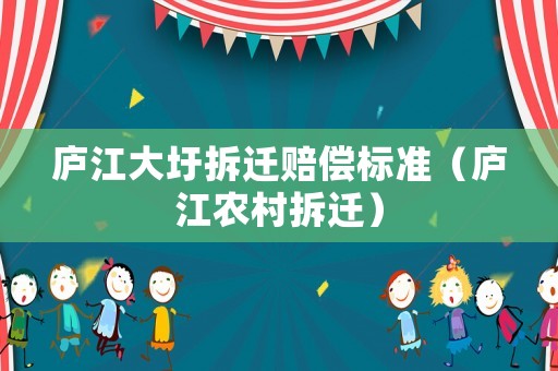廬江大圩拆遷賠償標(biāo)準(zhǔn)（廬江農(nóng)村拆遷）
