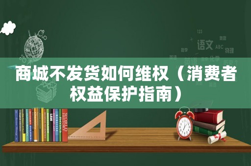 商城不發(fā)貨如何維權(quán)（消費者權(quán)益保護指南）