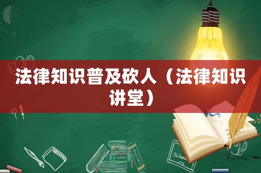 法律知識(shí)普及砍人（法律知識(shí)講堂）