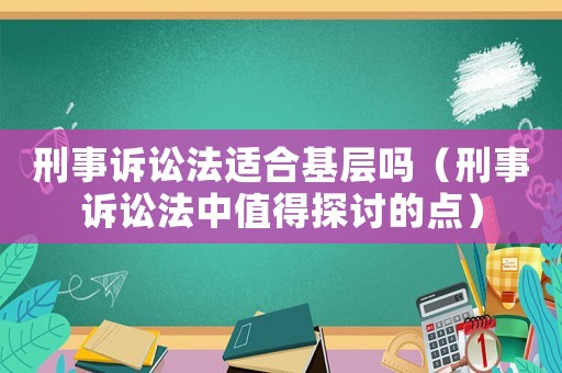 刑事訴訟法適合基層嗎（刑事訴訟法中值得探討的點(diǎn)）