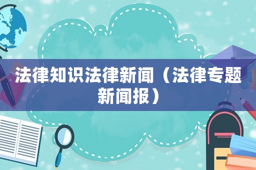 法律知識法律新聞（法律專題新聞報(bào)）