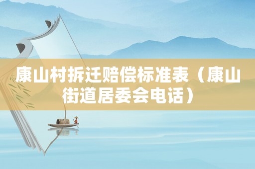 康山村拆遷賠償標(biāo)準(zhǔn)表（康山街道居委會(huì)電話）