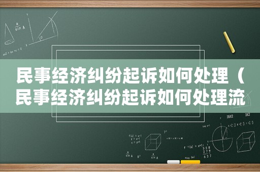 民事經(jīng)濟糾紛起訴如何處理（民事經(jīng)濟糾紛起訴如何處理流程）