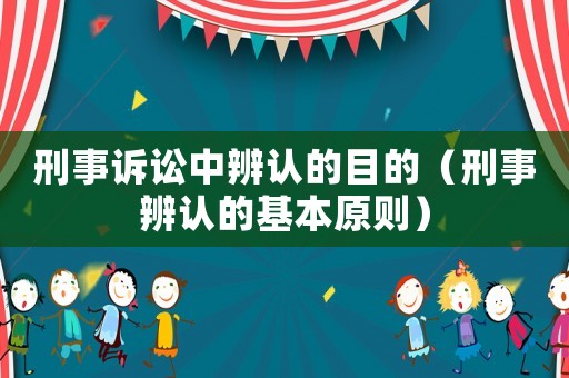 刑事訴訟中辨認(rèn)的目的（刑事辨認(rèn)的基本原則）