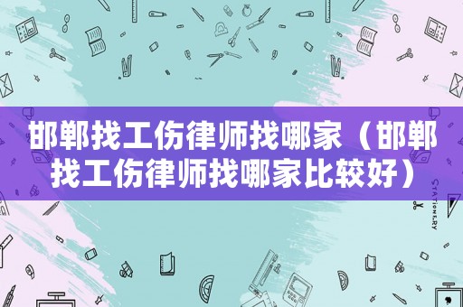 邯鄲找工傷律師找哪家（邯鄲找工傷律師找哪家比較好）