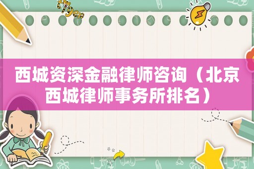西城資深金融律師咨詢（北京西城律師事務所排名）