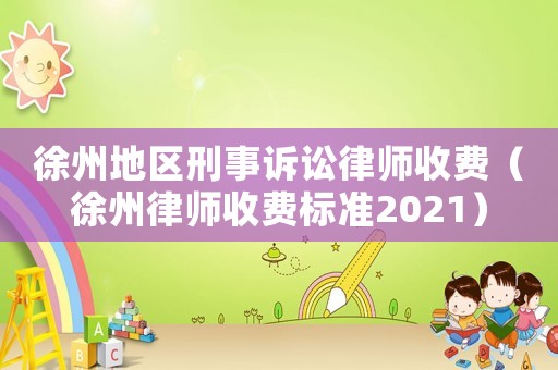 徐州地區(qū)刑事訴訟律師收費(fèi)（徐州律師收費(fèi)標(biāo)準(zhǔn)2021）
