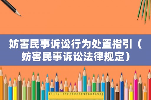 妨害民事訴訟行為處置指引（妨害民事訴訟法律規(guī)定）