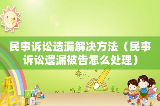 民事訴訟遺漏解決方法（民事訴訟遺漏被告怎么處理）